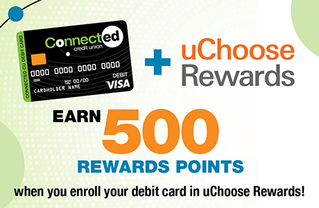 Connected Credit Union uChoose Rewards. Earn 500 rewards points when you enroll your debit card in uChoose Rewards.